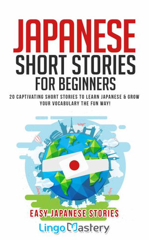 Japanese Short Stories for Beginners : 20 Captivating Short Stories to Learn Japanese & Grow Your Vocabulary the Fun Way! - Lingo Mastery