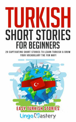 Turkish Short Stories for Beginners : 20 Captivating Short Stories to Learn Turkish & Grow Your Vocabulary the Fun Way! - Lingo Mastery