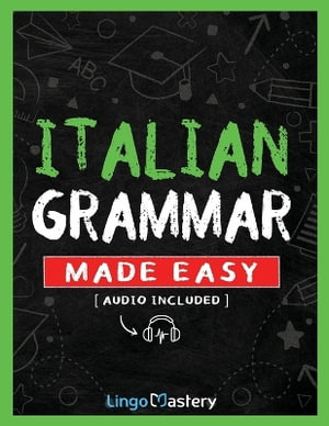 Italian Grammar Made Easy : A Comprehensive Workbook To Learn Italian Grammar For Beginners (Audio Included) - Lingo Mastery