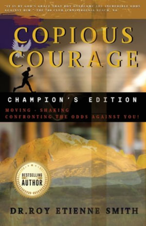 Copious Courage (Champion's Edition) : Moving, Shaking, and Confronting the Odds Against You - Roy Etienne Smith