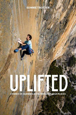 Uplifted : Stories of Climbing with Friends in High Places - Sonnie Trotter