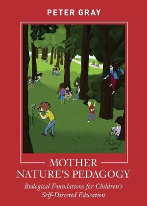 Mother Nature's Pedagogy : Biological Foundations for Children's Self-Directed Education - Peter Gray