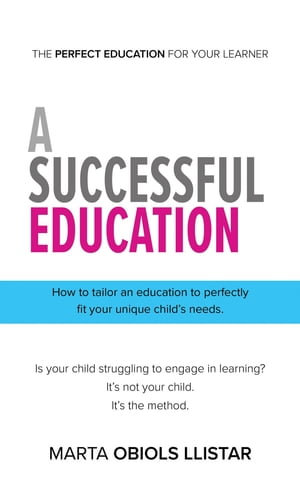 A Successful Education : How to tailor an education to perfectly fit your unique child's needs. - Marta Obiols Llistar