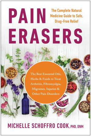 Pain Erasers : The Complete Natural Medicine Guide to Safe, Drug-Free Relief - Michelle Schoffro Cook