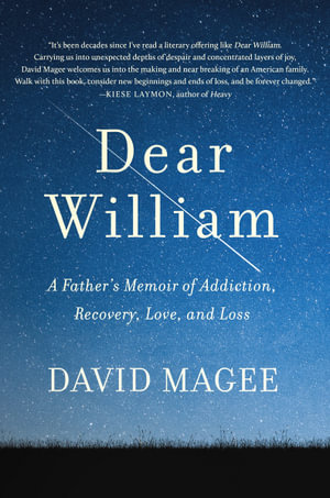 Dear William : A Father's Memoir of Addiction, Recovery, Love, and Loss - David Magee