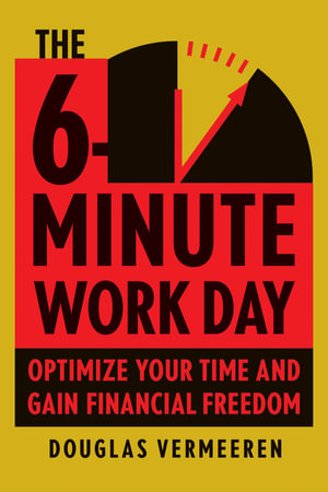 The 6-Minute Work Day : An Entrepreneur's Guide to Using the Power of Leverage to Create Abundance and Freedom - Douglas Vermeeren