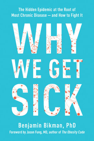 Why We Get Sick : The Hidden Epidemic at the Root of Most Chronic Disease--and How to Fight It - Benjamin Bikman