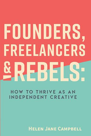 Founders, Freelancers & Rebels : How to Thrive as an Independent Creative - Helen Jane Campbell
