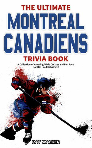 The Ultimate Montreal Canadiens Trivia Book : A Collection of Amazing Trivia Quizzes and Fun Facts for Die-Hard Habs Fans! - Ray Walker