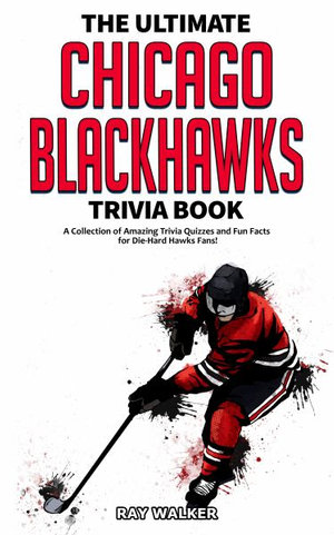 The Ultimate Chicago Blackhawks Trivia Book : A Collection of Amazing Trivia Quizzes and Fun Facts for Die-Hard Hawks Fans! - Ray Walker