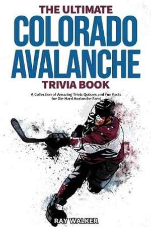 The Ultimate Colorado Avalanche Trivia Book : A Collection of Amazing Trivia Quizzes and Fun Facts for Die-Hard Avalanche Fans! - Ray Walker