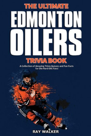 The Ultimate Edmonton Oilers Trivia Book : A Collection of Amazing Trivia Quizzes and Fun Facts for Die-Hard Oilers Fans! - Ray Walker