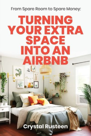 From Spare Room to Spare Money : Turning Your Extra Space into an Airbnb - Crystal Rusteen