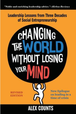 Changing the World Without Losing Your Mind, Revised Edition : Leadership Lessons from Three Decades of Social Entrepreneurship - Alex Counts