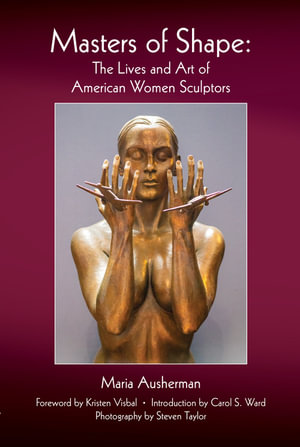 Masters of Shape : The Lives and Art of American Women Sculptors - Maria Ausherman