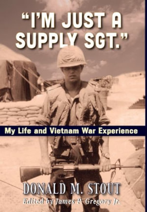 "I'm Just a Supply Sgt." : My Life and Vietnam War Experience - Donald  M Stout