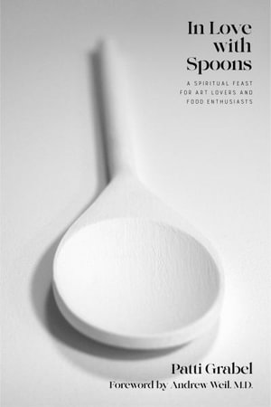 In Love with Spoons : A Spiritual Journey for Art Lovers and Food Enthusiasts - Patti Grabel