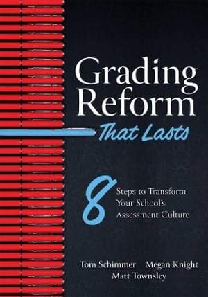 Grading Reform That Lasts : Eight Steps to Transform Your School's Assessment Culture (a Road Map to Navigate the Complexities of a Standards-Base - Tom Schimmer