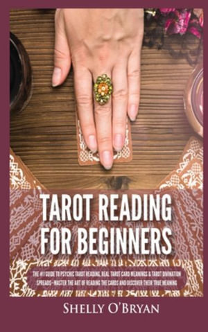 Tarot Reading for Beginners : The #1 Guide to Psychic Tarot Reading, Real Tarot Card Meanings & Tarot Divination Spreads - Master the Art of Reading the Cards and Discover their True Meaning - Shelly O'Bryan