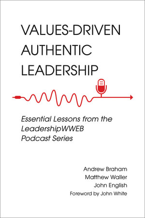 Values-driven Authentic Leadership : Essential Lessons from the Leadershipwweb Podcast Series - Andrew Braham