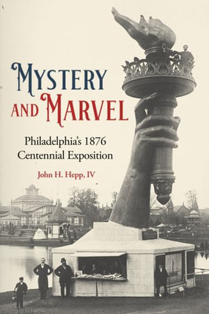 Mystery and Marvel : Philadelphia's 1876 Centennial Exposition - JOHN HENRY HEPP