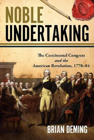 Noble Undertaking : The Continental Congress and the American Revolution, 1778-84 - BRIAN DEMING