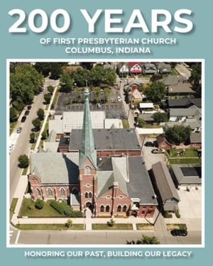 200 Years of First Presbyterian Church Columbus, Indiana : Honoring Our Past - Building Our Legacy - Paul J. Hoffman