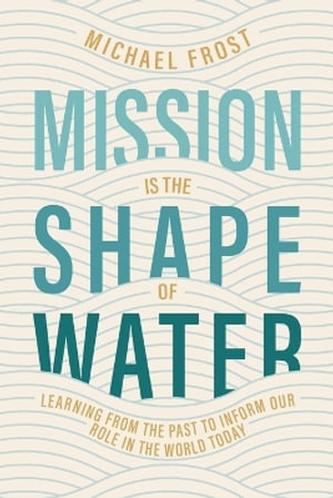 Mission Is the Shape of Water : Learning From the Past to Inform Our Role in the World Today - Michael Frost