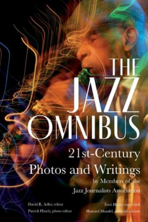 The Jazz Omnibus : 21st-Century Photos and Writings by Members of the Jazz Journalists Association - David R. Adler