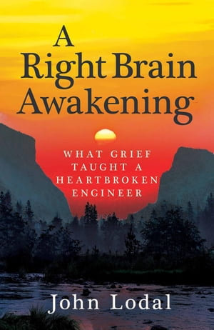 A Right Brain Awakening : What Grief Taught a Heartbroken Engineer - John Lodal