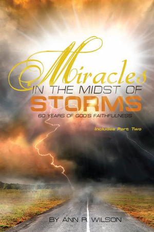 Miracles in the Midst of Storms : 60 years of God's Faithfulness - Ann R. Wilson