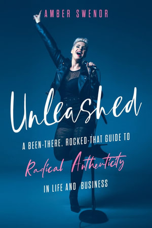 Unleashed : A Been-There, Rocked-That Guide to Radical Authenticity in Life and Business - Amber Swenor