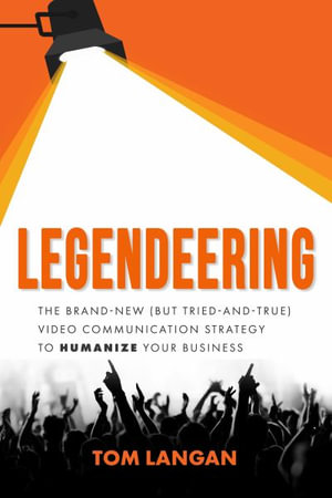 Legendeering : The Brand-New (But Tried and True) Video Communication Strategy to Humanize Your Business - Tom Langan