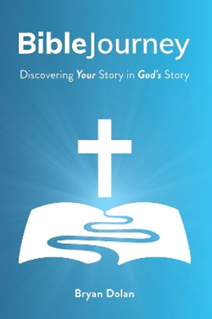 Bible Journey : Discovering Your Story in God's Story - Bryan Dolan