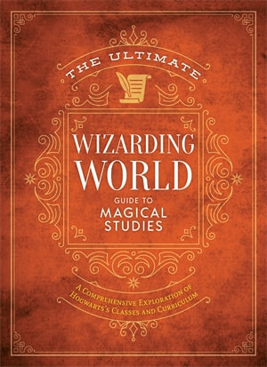 The Ultimate Wizarding World Guide to Magical Studies : A Comprehensive Exploration of Hogwarts's Classes and Curriculum - The Editors of MuggleNet