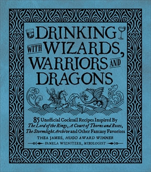 Drinking with Wizards, Warriors and Dragons : 85 unofficial drink recipes inspired by The Lord of the Rings, A Court of Thorns and Roses, The Stormlight Archive and other fantasy favorites - Thea James