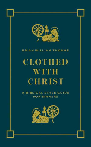 Clothed with Christ : A Biblical Style Guide for Sinners - Brian William Thomas