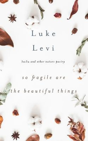 So Fragile Are the Beautiful Things : Haiku and Other Nature Poetry - Luke Levi