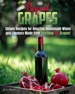 Beyond Grapes : How to Make Wine Out of Anything But Grapes - Yacov Morad