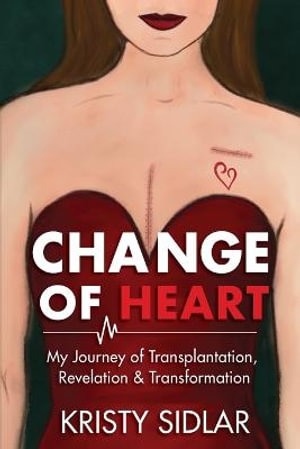 Change of Heart : My Journey of Transplantation, Revelation & Transformation - Kristy Sidlar