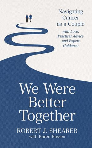 We Were Better Together : Navigating Cancer as a Couple with Love, Practical Advice and Expert Guidance - Robert J. Shearer