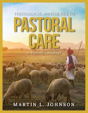 Theological Approaches to Pastoral Care : Is Anybody Listening? - Martin L. Johnson