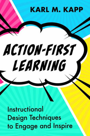 Action-First Learning : Instructional Design Techniques to Engage and Inspire - Karl M. Kapp