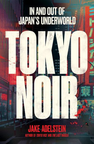 Tokyo Noir : In and Out of Japan's Underworld - Jake Adelstein