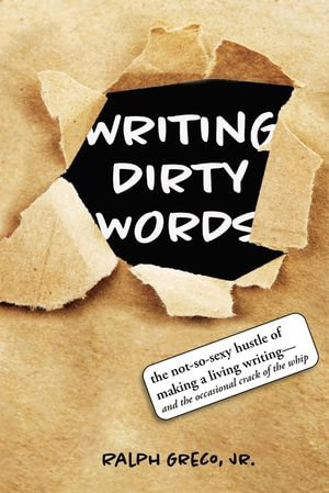 Writing Dirty Words : The Not-So-Sexy Reality of Making a Living Writing (and the Occasional Crack of a Whip) - Ralph Greco