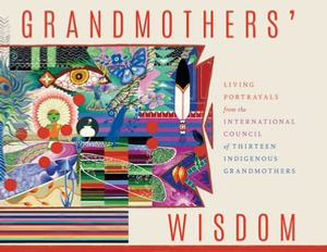 Grandmothers' Wisdom : Living Portrayals from the International Council of Thirteen Indigenous Grandmothers - Vandana Shiva