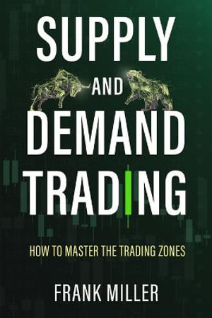 SUPPLY AND DEMAND TRADING : How To Master The Trading Zones - Frank Miller