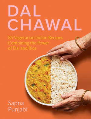 Dal Chawal : 85 Vegetarian Indian Recipes Combining the Power of Dal and Rice - Sapna Punjabi