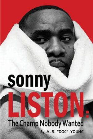 Sonny Liston : The Champ Nobody Wanted - A. S. Doc Young