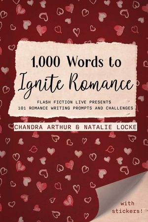 1,000 Words to Ignite Romance : Flash Fiction Live Presents 101 Romance Writing Prompts and Challenges - Chandra Arthur